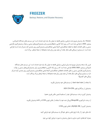 Freezer
،‫(لینوکس‬ ‫چندگانه‬ ‫عامل‬ ‫سیستم‬ ‫این‬ .‫است‬ ‫خدمات‬ ‫فرم‬ ‫پلت‬ ‫یک‬ ‫عنوان‬ ‫به‬ ‫فاجعه‬ ‫بازیابی‬ ‫و‬ ‫بازیابی‬ ،‫شده‬ ‫توزیع‬ ‫پشتیبان‬ ‫یک‬
،‫ویندوز‬
OSX
‫افزایشی‬ ‫‌گیری‬
‫ن‬‫پشتیبا‬ ،‫بلوک‬ ‫بر‬ ‫مبتنی‬ ‫‌های‬
‫ی‬‫‌گیر‬
‫ن‬‫پشتیبا‬ ‫برای‬ ‫‌پذیری‬
‫ف‬‫انعطا‬ ‫و‬ ‫کارایی‬ ‫ارائه‬ ‫روی‬ ‫بر‬ ‫که‬ ‫است‬ ‫شده‬ ‫طراحی‬ )...
‫طراحی‬ )‫است‬ ‫شده‬ ‫متمرکز‬ ‫گره‬ ‫چندین‬ ‫روی‬ ‫‌گیری‬
‫ن‬‫پشتیبا‬ ‫‌سازی‬
‫م‬‫همگا‬ ‫(یعنی‬ ‫کارها‬ ‫‌سازی‬
‫م‬‫همگا‬ ،‫لحظه‬ ‫به‬ ‫لحظه‬ ‫اقدامات‬ ،‫فایل‬ ‫بر‬ ‫مبتنی‬
.‫است‬ ‫بزرگ‬ ‫ابرهای‬ ‫جمله‬ ‫از‬ ،‫‌ها‬
‫ط‬‫محی‬ ‫همه‬ ‫برای‬ ‫بودن‬ ‫مفید‬ ‫آن‬ ‫هدف‬ .‫دیگر‬ ‫های‬ ‫ویژگی‬ ‫از‬ ‫بسیاری‬ ‫و‬ ) .‫است‬ ‫شده‬
‫چندگانه‬ ‫عامل‬ ‫سیستم‬ ‫این‬ .‫است‬ ‫خدمات‬ ‫فرم‬ ‫پلت‬ ‫یک‬ ‫عنوان‬ ‫به‬ ‫فاجعه‬ ‫بازیابی‬ ‫و‬ ‫بازیابی‬ ‫برای‬ ‫شده‬ ‫توزیع‬ ‫پشتیبان‬ ‫نسخه‬ ‫یک‬ ‫فریزر‬
،‫ویندوز‬ ،‫(لینوکس‬
OSX، BSD
،‫بلوک‬ ‫بر‬ ‫مبتنی‬ ‫‌های‬
‫ی‬‫‌گیر‬
‫ن‬‫پشتیبا‬ ‫برای‬ ‫‌پذیری‬
‫ف‬‫انعطا‬ ‫و‬ ‫کارایی‬ ‫ارائه‬ ‫روی‬ ‫بر‬ ‫که‬ ‫است‬ ‫شده‬ ‫طراحی‬ )
‫تمرکز‬ )‫گره‬ ‫چندین‬ ‫روی‬ ‫‌گیری‬
‫ن‬‫پشتیبا‬ ‫‌سازی‬
‫م‬‫همگا‬ ‫(یعنی‬ ‫کارها‬ ‫‌سازی‬
‫م‬‫همگا‬ ،‫‌ای‬
‫ه‬‫لحظ‬ ‫اقدامات‬ ،‫فایل‬ ‫بر‬ ‫مبتنی‬ ‫افزایشی‬ ‫‌گیری‬
‫ن‬‫پشتیبا‬
.‫است‬ ‫زودگذر‬ ‫بزرگ‬ ‫ابرهای‬ ‫جمله‬ ‫از‬ ،‫‌ها‬
‫ط‬‫محی‬ ‫همه‬ ‫برای‬ ‫بودن‬ ‫مفید‬ ‫آن‬ ‫هدف‬ ‫دیگر‬ ‫های‬ ‫ویژگی‬ ‫بسیاری‬ ‫و‬ .‫دارد‬
¶‫کلیدی‬ ‫های‬ ‫ویژگی‬
‫بگیرید‬ ‫پشتیبان‬ ‫خود‬ ‫فایل‬ ‫سیستم‬ ‫از‬ ‫لحظه‬ ‫لحظه‬ ‫لحظه‬ ‫از‬ ‫استفاده‬ ‫با‬
:‫قوی‬ ‫رمزگذاری‬ ‫از‬ ‫پشتیبانی‬
AES-256-CFB
)‫حجم‬ ‫فوری‬ ‫عکس‬ ‫(بدون‬ ‫مستقیما‬ ‫را‬ ‫خود‬ ‫فایل‬ ‫سیستم‬ ‫درخت‬ ‫گیری‬ ‫پشتیبان‬
‫دایرکتوری‬ ‫درخت‬ ‫از‬
MongoDB
‫فوری‬ ‫عکس‬ ‫از‬ ‫استفاده‬ ‫با‬ ‫خود‬ ‫شده‬ ‫ژورنال‬
LVM
‫در‬
swift
‫بگیرید‬ ‫پشتیبان‬
‫از‬ ‫گیری‬ ‫پشتیبان‬
MySQL DB
‫فوری‬ ‫عکس‬ ‫با‬
LVM
‫کنید‬ ‫بازیابی‬ ‫خود‬ ‫فایل‬ ‫سیستم‬ ‫به‬ ‫خودکار‬ ‫طور‬ ‫به‬ ‫خاص‬ ‫تاریخ‬ ‫یک‬ ‫از‬ ‫را‬ ‫خود‬ ‫های‬ ‫داده‬
‫شود‬ ‫می‬ ‫آپلود‬ ‫جریانی‬ ‫صورت‬ ‫به‬ ‫پشتیبان‬ ‫عنوان‬ ‫به‬ ‫سازی‬ ‫ذخیره‬ ‫فضای‬ ‫کم‬ ‫مصرف‬
 