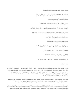 )‫دیفرانسیل‬ ‫و‬ ‫(افزایشی‬ ‫پذیر‬ ‫انعطاف‬ ‫گیری‬ ‫پشتیبان‬ ‫سیاست‬
‫قالب‬ ‫در‬ ‫ها‬ ‫داده‬
GNU Tar
‫شوند‬ ‫می‬ ‫بایگانی‬ ‫فایل‬ ‫بر‬ ‫مبتنی‬ ‫افزایشی‬ ‫برای‬
( ‫بر‬ ‫مبتنی‬ ‫گیری‬ ‫پشتیبان‬ ‫از‬ ‫پشتیبانی‬
rsync
)
( ‫چندگانه‬ ‫سازی‬ ‫فشرده‬ ‫الگوریتم‬ ‫از‬ ‫پشتیبانی‬
zlib، bzip2، xz
)
‫کنید‬ ‫حذف‬ ‫خودکار‬ ‫طور‬ ‫به‬ ‫را‬ ‫قدیمی‬ ‫پشتیبان‬ ‫نسخه‬ ،‫شده‬ ‫ارائه‬ ‫پارامترهای‬ ‫به‬ ‫توجه‬ ‫با‬
،‫محلی‬ ‫فایل‬ ‫سیستم‬ ،‫(سوئیفت‬ ‫چندگانه‬ ‫سازی‬ ‫ذخیره‬ ‫های‬ ‫رسانه‬ ‫از‬ ‫پشتیبانی‬
ssh
)
‫کنید‬ ‫فالش‬ ‫دیسک‬ ‫روی‬ ‫را‬ ‫هسته‬ ‫شده‬ ‫بافر‬ ‫حافظه‬
* ،‫ویندوز‬ ،‫(لینوکس‬ ‫فرم‬ ‫پلت‬ ‫چند‬
BSD، OSX
)
)‫گره‬ ‫یک‬ ‫در‬ ‫پشتیبان‬ ‫نسخه‬ ‫چندین‬ ‫(یعنی‬ ‫کنید‬ ‫مدیریت‬ ‫را‬ ‫کار‬ ‫چندین‬
‫گره‬ ‫چندین‬ ‫در‬ ‫بازیابی‬ ‫و‬ ‫گیری‬ ‫پشتیبان‬ ‫سازی‬ ‫همگام‬
‫با‬ ‫شده‬ ‫ادغام‬ ‫وب‬ ‫کاربری‬ ‫رابط‬
OpenStack Horizon
‫کند‬ ‫اجرا‬ ‫کار‬ ‫اجرای‬ ‫از‬ ‫بعد‬ ‫یا‬ ‫قبل‬ ‫را‬ ‫دستورات‬ / ‫ها‬ ‫اسکریپت‬ ‫تواند‬ ‫می‬
‫کم‬ ‫منابع‬ ‫به‬ ‫نیاز‬
،‫خروجی‬/‫ورودی‬ ‫مصرف‬ ‫که‬ ‫است‬ ‫شده‬ ‫طراحی‬ ‫ای‬ ‫گونه‬ ‫به‬ ‫فریزر‬
CPU
‫از‬ ‫داده‬ ‫جریان‬ ‫یک‬ ‫تولید‬ ‫با‬ ‫این‬ .‫دهد‬ ‫کاهش‬ ‫حداقل‬ ‫به‬ ‫را‬ ‫حافظه‬ ‫و‬
tar
‫و‬ )‫بایگانی‬ ‫(برای‬
gzip
- ‫گزینه‬ ‫(با‬ ‫تنظیم‬ ‫قابل‬ ‫قطعه‬ ‫اندازه‬ ‫در‬ ‫را‬ ‫جریان‬ ‫فریزر‬ .‫آید‬ ‫می‬ ‫دست‬ ‫به‬ )‫سازی‬ ‫فشرده‬ ‫(برای‬
max-seg-size
‫تقسیم‬ )
‫بخش‬ ‫‌فرض‬
‫ش‬‫پی‬ ‫اندازه‬ .‫کند‬ ‫می‬
64
،‫کلید‬ ‫ارائه‬ ‫صورت‬ ‫در‬ ،‫کرد‬ ‫ذخیره‬ ‫حافظه‬ ‫در‬ ‫راحت‬ ‫خیال‬ ‫با‬ ‫را‬ ‫آن‬ ‫‌توان‬
‫ی‬‫م‬ ‫بنابراین‬ ،‫است‬ ‫مگابایت‬
.‫کرد‬ ‫آپلود‬ ‫سوئیفت‬ ‫در‬ ‫بخش‬ ‫یک‬ ‫‌عنوان‬
‫ه‬‫ب‬ ‫و‬ ‫کرد‬ ‫رمزگذاری‬
‫فایل‬ ‫سپس‬ ‫و‬ ‫‌شوند‬
‫ی‬‫م‬ ‫آپلود‬ ‫‌ها‬
‫ش‬‫بخ‬ ‫همه‬ ‫ابتدا‬ .‫شوند‬ ‫می‬ ‫آپلود‬ ‫سوئیفت‬ ‫مانیفست‬ ‫از‬ ‫استفاده‬ ‫با‬ ‫متوالی‬ ‫صورت‬ ‫به‬ ‫بخش‬ ‫چندین‬
Manifest
.‫کند‬ ‫می‬ ‫تضمین‬ ‫را‬ ‫ها‬ ‫داده‬ ‫یکپارچگی‬ ‫این‬ .‫داشت‬ ‫دسترسی‬ ً‫ا‬‫مستقیم‬ ‫‌توان‬
‫ی‬‫نم‬ ‫داده‬ ‫‌های‬
‫ش‬‫بخ‬ ‫به‬ ‫بنابراین‬ ،‫‌شود‬
‫ی‬‫م‬ ‫آپلود‬ ‫نیز‬
‫از‬ ‫استفاده‬ ،‫حافظه‬ ‫در‬ ‫ها‬ ‫بخش‬ ‫داشتن‬ ‫نگه‬ ‫کوچک‬ ‫با‬
I/O
‫نهایی‬ ‫فشرده‬ ‫آرشیو‬ ‫محلی‬ ‫ذخیره‬ ‫به‬ ‫نیازی‬ ‫که‬ ‫آنجایی‬ ‫از‬ ‫همچنین‬ .‫یابد‬ ‫می‬ ‫کاهش‬
(
tar-gziped
‫عکس‬ ‫اندازه‬ ‫نیاز‬ ‫مورد‬ ‫اضافی‬ ‫فضای‬ ‫تنها‬ .‫نیست‬ ‫اختصاصی‬ ‫یا‬ ‫اضافی‬ ‫سازی‬ ‫ذخیره‬ ‫به‬ ‫نیازی‬ ‫پشتیبان‬ ‫اجرای‬ ‫برای‬ ،‫نیست‬ )
 