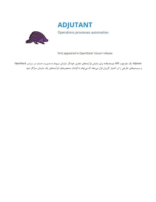 Adjutant
‫چارچوب‬ ‫یک‬
API
‫سراسر‬ ‫در‬ ‫حساب‬ ‫مدیریت‬ ‫به‬ ‫مربوط‬ ‫سازمان‬ ‫خودکار‬ ‫تجاری‬ ‫فرآیندهای‬ ‫نمایش‬ ‫برای‬ ‫‌یافته‬
‫ه‬‫توسع‬
OpenStack
‫شود‬ ‫سازگار‬ ‫سازمان‬ ‫یک‬ ‫فرآیندهای‬ ‫‌فرد‬
‫ه‬‫منحصرب‬ ‫الزامات‬ ‫با‬ ‫‌تواند‬
‫ی‬‫م‬ ‫که‬ ‫‌دهد‬
‫ی‬‫م‬ ‫قرار‬ ‫کاربران‬ ‫اختیار‬ ‫در‬ ‫را‬ ‫خارجی‬ ‫‌های‬
‫م‬‫سیست‬ ‫و‬
 