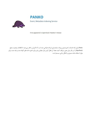 Panko
‫منابع‬ ‫وضعیت‬ ‫اطالعات‬ ‫تا‬ ‫‌سازد‬
‫ی‬‫م‬ ‫قادر‬ ‫را‬ ‫کاربران‬ ‫که‬ ‫است‬ ‫شده‬ ‫طراحی‬ ‫ابرداده‬ ‫‌سازی‬
‫ه‬‫نمای‬ ،‫رویداد‬ ‫‌سازی‬
‫ه‬‫ذخیر‬ ‫خدمات‬ ‫ارائه‬ ‫برای‬
OpenStack
‫برای‬ ‫مدت‬ ‫بلند‬ ‫و‬ ‫مدت‬ ‫کوتاه‬ ‫های‬ ‫داده‬ ‫ذخیره‬ ‫برای‬ ‫پذیر‬ ‫مقیاس‬ ‫ابزار‬ ‫کردن‬ ‫فعال‬ ‫آن‬ ‫هدف‬ .‫کنند‬ ‫دریافت‬ ‫معین‬ ‫زمان‬ ‫یک‬ ‫در‬ ‫را‬
.‫است‬ ‫سیستم‬ ‫زدایی‬ ‫اشکال‬ ‫و‬ ‫ممیزی‬ ‫مانند‬ ‫استفاده‬ ‫موارد‬
 