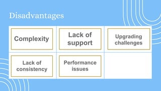 Disadvantages
Lack of
consistency
Complexity
Lack of
support
Upgrading
challenges
Performance
issues
 