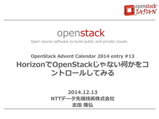 openstack Open source software to build public and private clouds. 
OpenStack Advent Calendar 2014 entry #13 
HorizonOpenStackʤΤ ȥ`뤷Ƥߤ 
2014.12.13 
NTTǩ`ȶ˼gʽ 
־ ¡ 
 