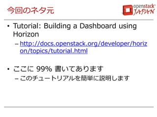 ؤΥͥԪ 
?Tutorial: Building a Dashboard using Horizon 
Chttp://docs.openstack.org/developer/horizon/topics/tutorial.html 
? 99% Ƥޤ 
CΥ`ȥꥢ򺆅ghޤ  