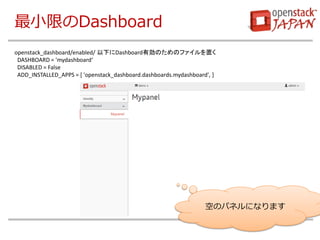 СޤDashboard 
դΥѥͥˤʤޤ 
openstack_dashboard/enabled/ ¤DashboardЄΤΥեä DASHBOARD = 'mydashboard DISABLED = False ADD_INSTALLED_APPS = [ 'openstack_dashboard.dashboards.mydashboard', ]  