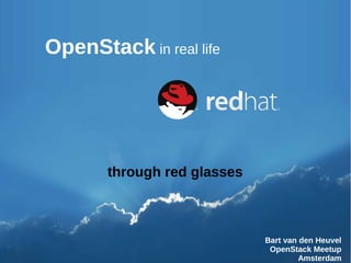 1
OpenStack in real life
Bart van den Heuvel
OpenStack Meetup
Amsterdam
through red glasses
 