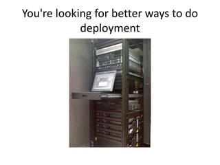 You're looking for better ways to do
            deployment
 