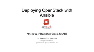Deploying OpenStack with
Ansible
Athens OpenStack User Group #OSATH
18th Meetup, 17th April 2016
George Paraskevas,
gparaskevas@stackmasters.eu
 