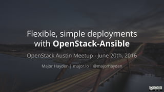 Flexible, simple deployments
with OpenStack-Ansible
OpenStack Austin Meetup - June 20th, 2016
Major Hayden | major.io | @majorhayden
 