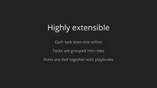 Highly extensible
Each task does one action
Tasks are grouped into roles
Roles are tied together with playbooks
 