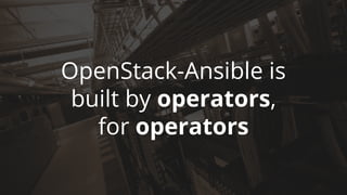 OpenStack-Ansible is
built by operators,
for operators
 