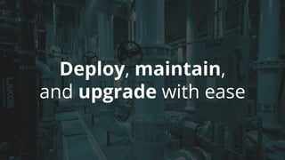 Deploy, maintain,
and upgrade with ease
 