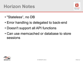 © MIRANTIS 2013 PAGE 62
Horizon Notes
• "Stateless“, no DB
• Error handling is delegated to back-end
• Doesn't support all API functions
• Can use memcached or database to store
sessions
 