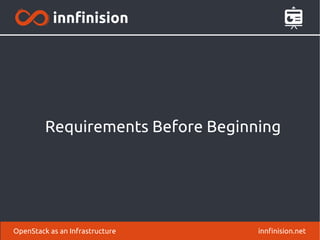 Requirements Before Beginning 
OpenStack as an Infrastructure innfinision.net 
 