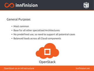 General Purpose: 
● Most common 
● Base for all other specialized Architectures 
● No predefined use, so need to support all potential cases 
● Balanced loads across all Cloud components 
OpenStack as an Infrastructure innfinision.net 
 