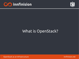 What is OpenStack? 
OpenStack as an Infrastructure innfinision.net 
 