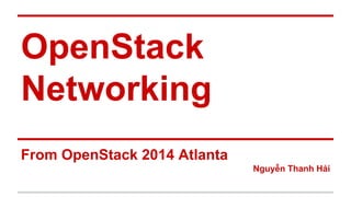 OpenStack
Networking
From OpenStack 2014 Atlanta
Nguyễn Thanh Hải
 