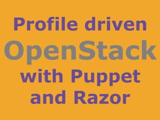 Profile driven
OpenStack
with Puppet
and Razor
 