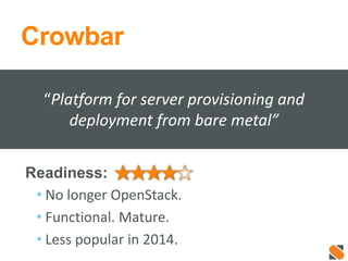 Crowbar
Readiness:
• No longer OpenStack.
• Functional. Mature.
• Less popular in 2014.
“Platform for server provisioning and
deployment from bare metal”
 