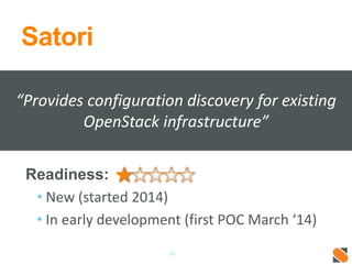 Satori
Readiness:
• New (started 2014)
• In early development (first POC March ‘14)
30
“Provides configuration discovery for existing
OpenStack infrastructure”
 