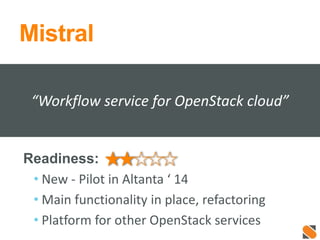 Mistral
Readiness:
• New - Pilot in Altanta ‘ 14
• Main functionality in place, refactoring
• Platform for other OpenStack services
“Workflow service for OpenStack cloud”
 