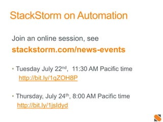 StackStorm on Automation
Join an online session, see
stackstorm.com/news-events
• Tuesday July 22nd, 11:30 AM Pacific time
http://bit.ly/1qZOH8P
• Thursday, July 24th, 8:00 AM Pacific time
http://bit.ly/1jsIdyd
 