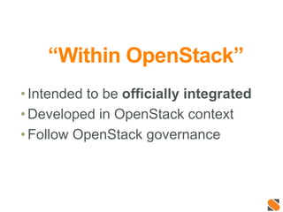 “Within OpenStack”
•Intended to be officially integrated
•Developed in OpenStack context
•Follow OpenStack governance
 