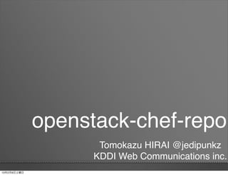 openstack-chef-repo
                    Tomokazu HIRAI @jedipunkz
                   KDDI Web Communications inc.
13年2月9日土曜日
 