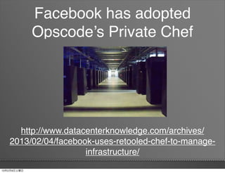 Facebook has adopted
             Opscode’s Private Chef




     http://www.datacenterknowledge.com/archives/
   2013/02/04/facebook-uses-retooled-chef-to-manage-
                     infrastructure/
13年2月9日土曜日
 