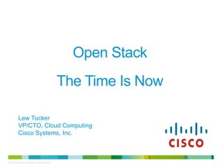 Open Stack
                                                           The Time Is Now

             Lew Tucker
             VP/CTO, Cloud Computing
             Cisco Systems, Inc.



© 2010 Cisco and/or its affiliates. All rights reserved.                     1
 