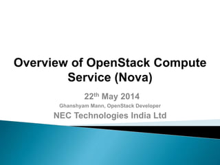 Overview of OpenStack Compute
Service (Nova)
22th May 2014
Ghanshyam Mann, OpenStack Developer
NEC Technologies India Ltd
 