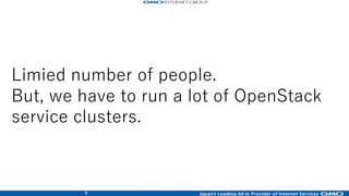 8
Limied number of people.
But, we have to run a lot of OpenStack
service clusters.
 