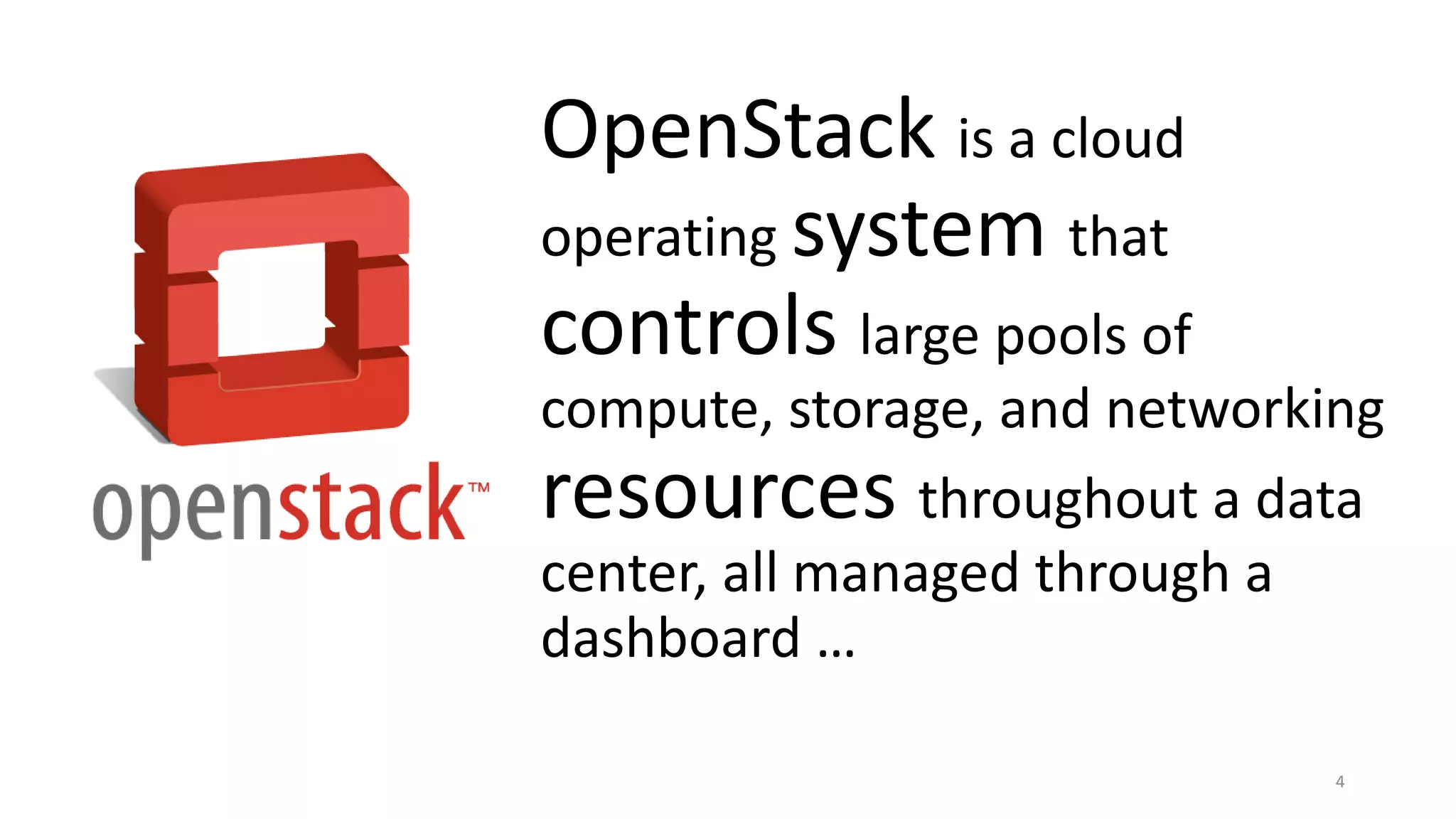OpenStack is a cloud
operating system that
controls large pools of
compute, storage, and networking
resources throughout a data
center, all managed through a
dashboard …
4
 
