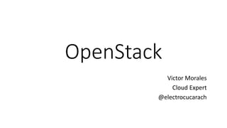OpenStack
Victor Morales
Cloud Expert
@electrocucarach
 