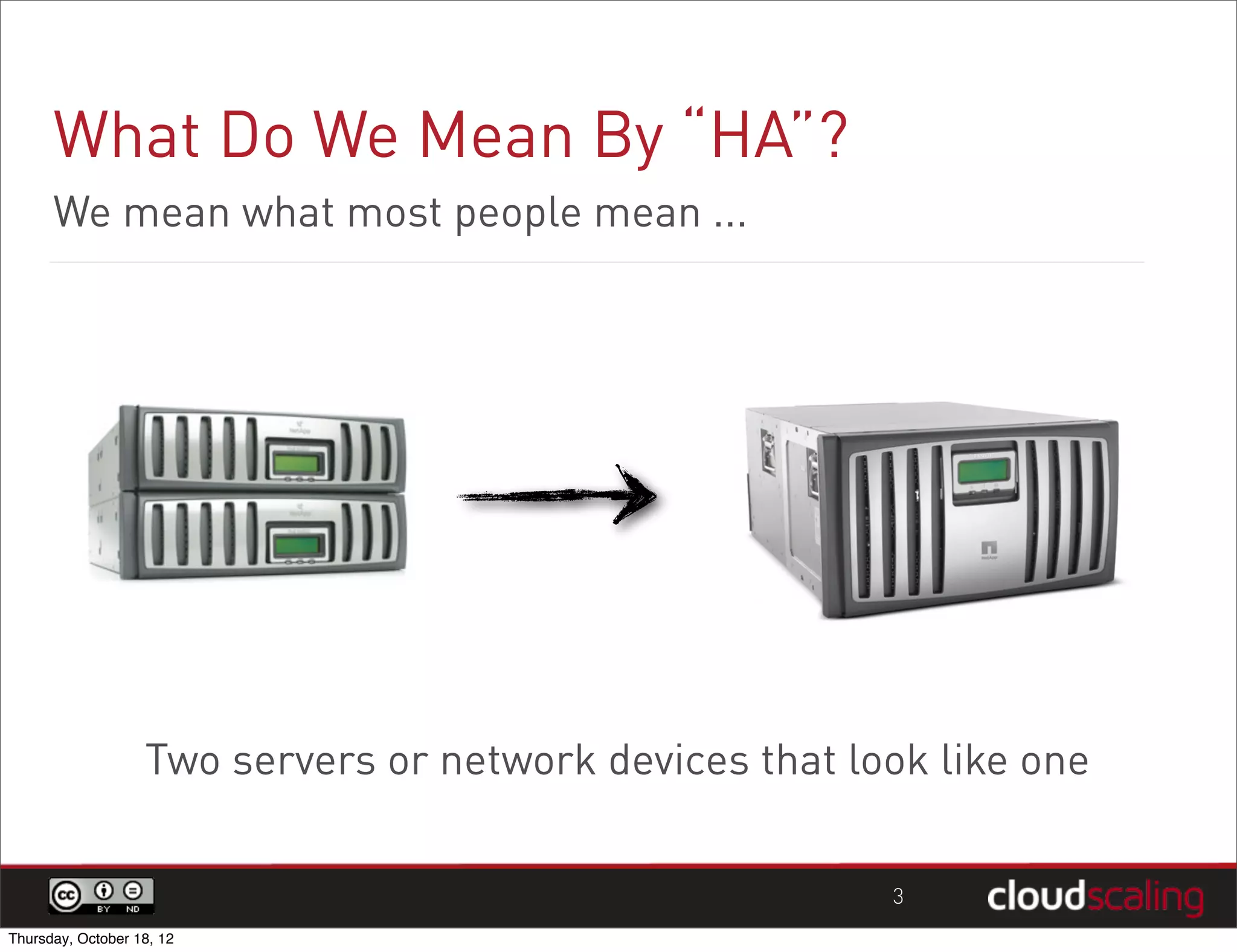 What Do We Mean By “HA”?
      We mean what most people mean ...




                   Two servers or network devices that look like one

                                                         3
Thursday, October 18, 12
 
