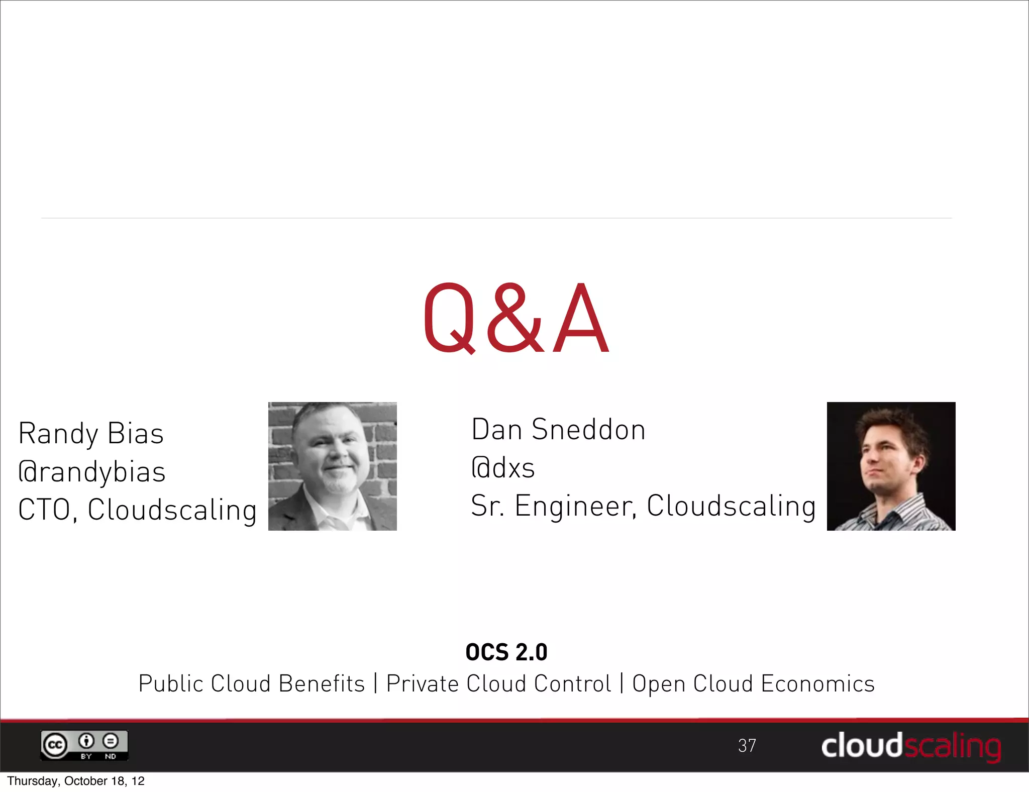 Q&A
 Randy Bias                                         Dan Sneddon
 @randybias                                         @dxs
 CTO, Cloudscaling                                  Sr. Engineer, Cloudscaling



                                                      OCS 2.0
                      Public Cloud Benefits | Private Cloud Control | Open Cloud Economics

                                                                             37
Thursday, October 18, 12
 