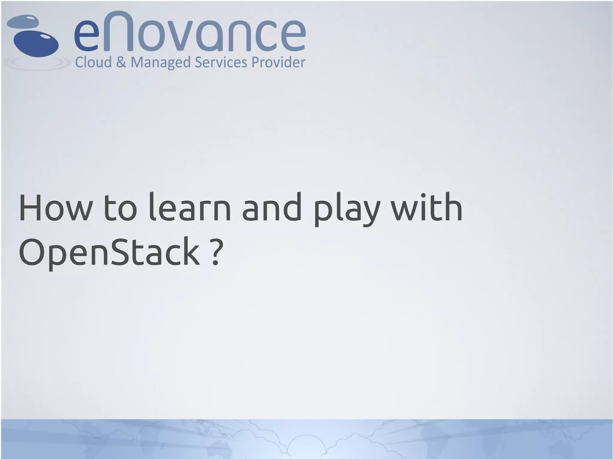 How to learn and play with
OpenStack ?
 
