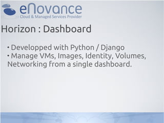 
Developped with Python / Django

Manage VMs, Images, Identity, Volumes,
Networking from a single dashboard.
Horizon : Dashboard
 