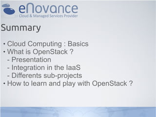 Summary
 Cloud Computing : Basics
 What is OpenStack ?
- Presentation
- Integration in the IaaS
- Differents sub-projects
 How to learn and play with OpenStack ?
 