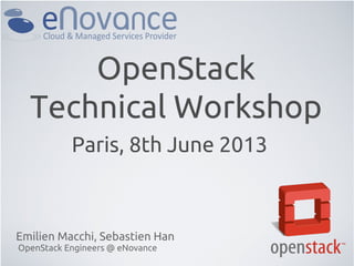 OpenStack
Technical Workshop
Emilien Macchi, Sebastien Han
OpenStack Engineers @ eNovance
Paris, 8th June 2013
 