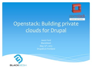 Openstack: Building private
clouds for Drupal
Jason Ford
BlackMesh
May 13th, 2013
DrupalCon Portland
 