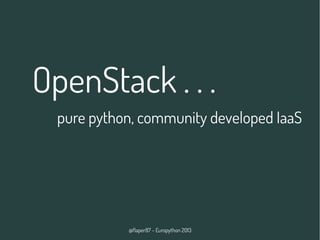 @flaper87 – Europython 2013
OpenStack . . .
pure python, community developed IaaS
 