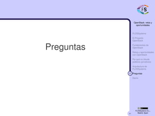 41
OpenStack: retos y
oportunidades
FLOSSystems
El Proyecto
OpenStack
Fundamentos de
OpenStack
Retos y oportunidades
con OpenStack
Por qué no clouds
públicos (privativos)
Arquitectura de
FLOSSystems
37 Preguntas
Demo
FLOSSystems S.L.,
Madrid, Spain
Preguntas
 