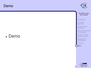 41
OpenStack: retos y
oportunidades
FLOSSystems
El Proyecto
OpenStack
Fundamentos de
OpenStack
Retos y oportunidades
con OpenStack
Por qué no clouds
públicos (privativos)
Arquitectura de
FLOSSystems
Preguntas
40 Demo
FLOSSystems S.L.,
Madrid, Spain
Demo
Demo
 