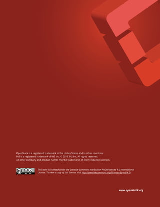 OpenStack is a registered trademark in the Unites States and in other countries.
IHS is a registered trademark of IHS Inc. © 2016 IHS Inc. All rights reserved.
All other company and product names may be trademarks of their respective owners.
www.openstack.org
This work is licensed under the Creative Commons Attribution-NoDerivatives 4.0 International
License. To view a copy of this license, visit http://creativecommons.org/licenses/by-nd/4.0/
 