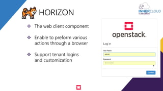  The web client component
 Enable to preform various
actions through a browser
 Support tenant logins
and customization
HORIZON
 