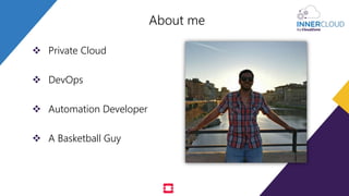 About me
 Private Cloud
 DevOps
 Automation Developer
 A Basketball Guy
 