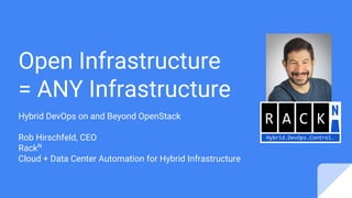 Open Infrastructure
= ANY Infrastructure
Hybrid DevOps on and Beyond OpenStack
Rob Hirschfeld, CEO
RackN
Cloud + Data Center Automation for Hybrid Infrastructure
 