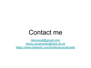 Contact me
dencaval@gmail.com
denis.cavalcante@lsbd.ufc.br
https://www.linkedin.com/in/deniscavalcante
 