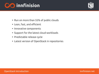 innfinision.net 
● Run on more than 55% of public clouds 
● Lean, fast, and efficient 
● Innovative components 
● Support for the latest cloud workloads 
● Predictable release cycle 
● Latest version of OpenStack in repositories 
OpenStack Introduction 
 