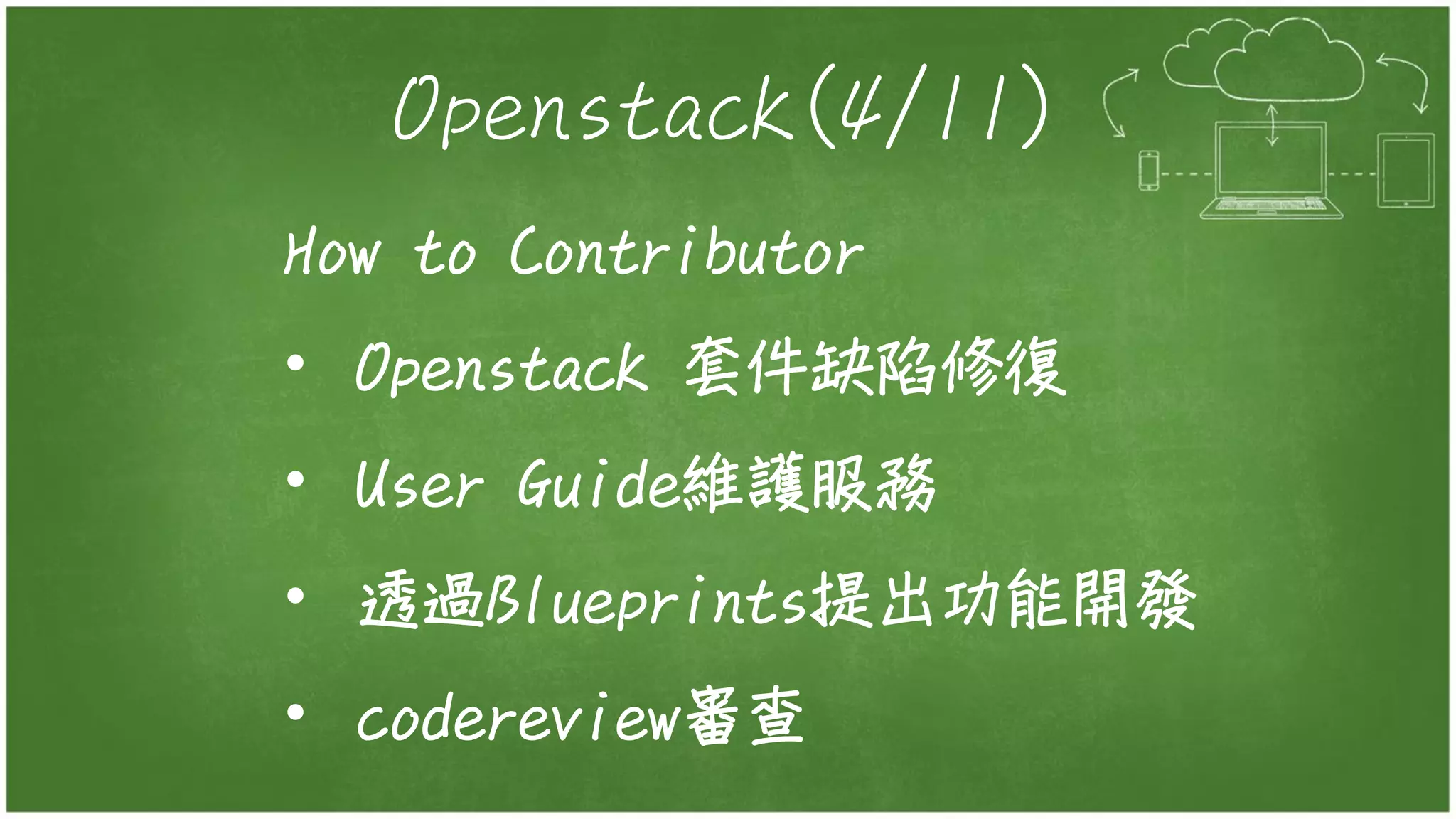 Openstack(4/11)
How to Contributor
• Openstack 套件缺陷修復
• User Guide維護服務
• 透過Blueprints提出功能開發
• codereview審查
 